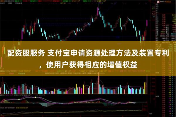 配资股服务 支付宝申请资源处理方法及装置专利，使用户获得相应的增值权益