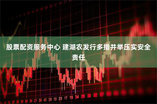 股票配资服务中心 建湖农发行多措并举压实安全责任
