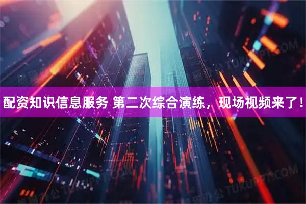 配资知识信息服务 第二次综合演练，现场视频来了！