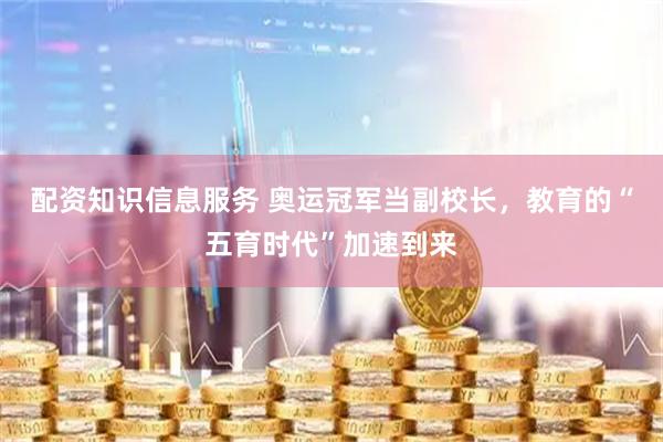 配资知识信息服务 奥运冠军当副校长，教育的“五育时代”加速到来