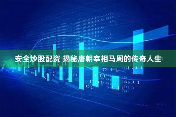 安全炒股配资 揭秘唐朝宰相马周的传奇人生